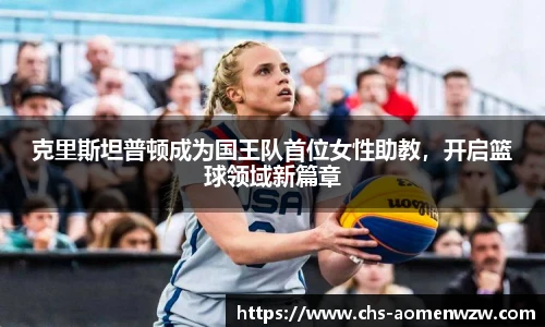 克里斯坦普顿成为国王队首位女性助教，开启篮球领域新篇章