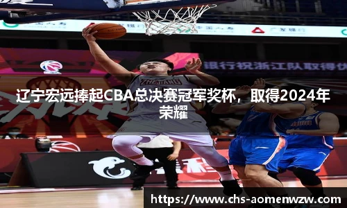 辽宁宏远捧起CBA总决赛冠军奖杯，取得2024年荣耀