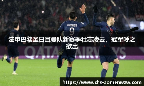 法甲巴黎圣日耳曼队新赛季壮志凌云，冠军呼之欲出