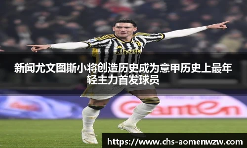 新闻尤文图斯小将创造历史成为意甲历史上最年轻主力首发球员