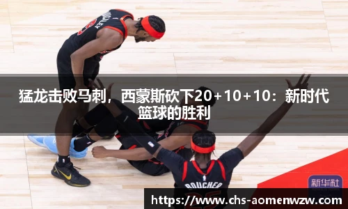 猛龙击败马刺，西蒙斯砍下20+10+10：新时代篮球的胜利