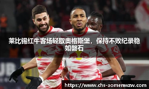 莱比锡红牛客场轻取奥格斯堡，保持不败纪录稳如磐石