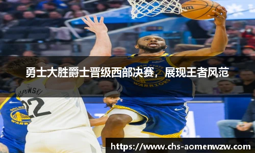 勇士大胜爵士晋级西部决赛，展现王者风范