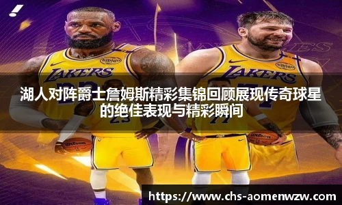 湖人对阵爵士詹姆斯精彩集锦回顾展现传奇球星的绝佳表现与精彩瞬间