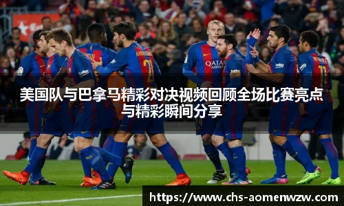 美国队与巴拿马精彩对决视频回顾全场比赛亮点与精彩瞬间分享