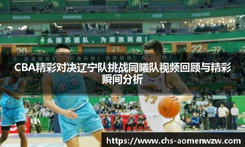 CBA精彩对决辽宁队挑战同曦队视频回顾与精彩瞬间分析