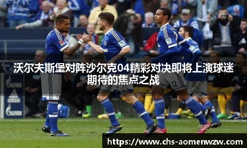 沃尔夫斯堡对阵沙尔克04精彩对决即将上演球迷期待的焦点之战