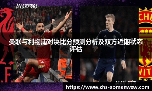 曼联与利物浦对决比分预测分析及双方近期状态评估