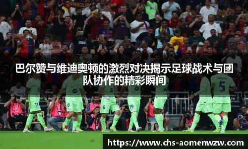 巴尔赞与维迪奥顿的激烈对决揭示足球战术与团队协作的精彩瞬间