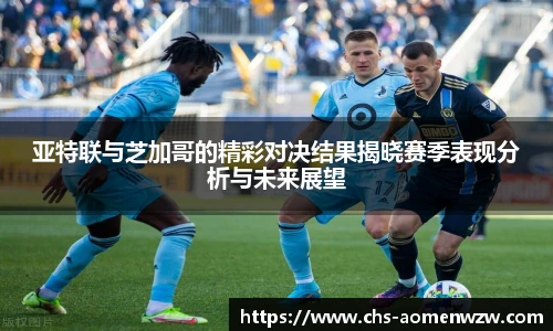 亚特联与芝加哥的精彩对决结果揭晓赛季表现分析与未来展望