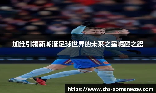 加维引领新潮流足球世界的未来之星崛起之路