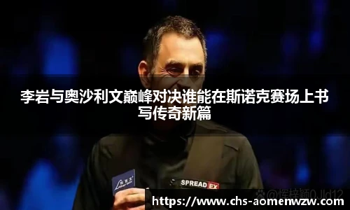 李岩与奥沙利文巅峰对决谁能在斯诺克赛场上书写传奇新篇