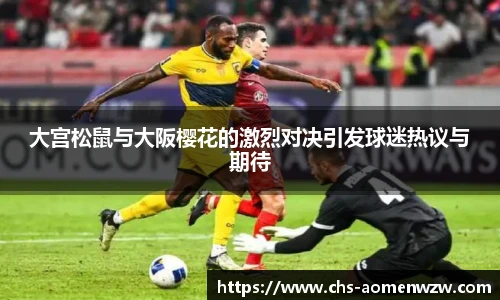 大宫松鼠与大阪樱花的激烈对决引发球迷热议与期待