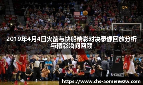 2019年4月4日火箭与快船精彩对决录像回放分析与精彩瞬间回顾