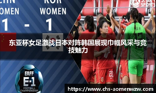 东亚杯女足激战日本对阵韩国展现巾帼风采与竞技魅力