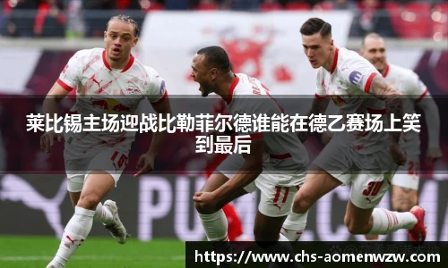 莱比锡主场迎战比勒菲尔德谁能在德乙赛场上笑到最后