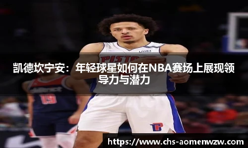 凯德坎宁安：年轻球星如何在NBA赛场上展现领导力与潜力