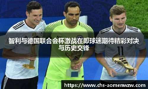 智利与德国联合会杯激战在即球迷期待精彩对决与历史交锋